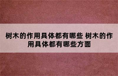 树木的作用具体都有哪些 树木的作用具体都有哪些方面